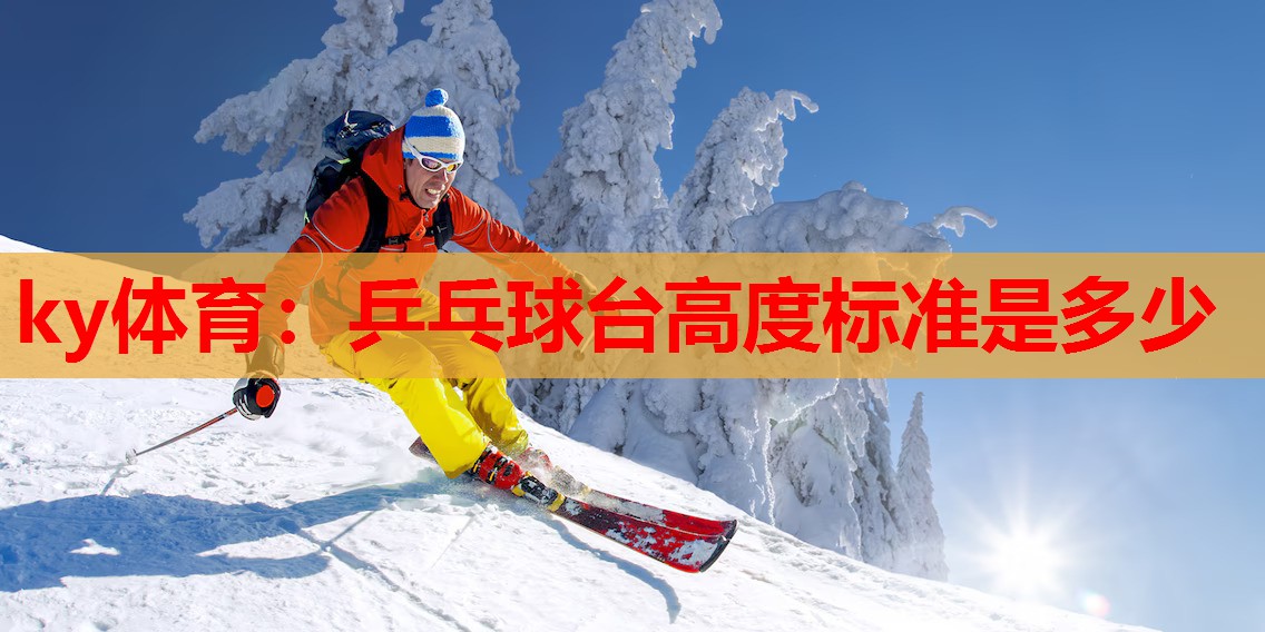 ky体育：乒乓球台高度标准是多少