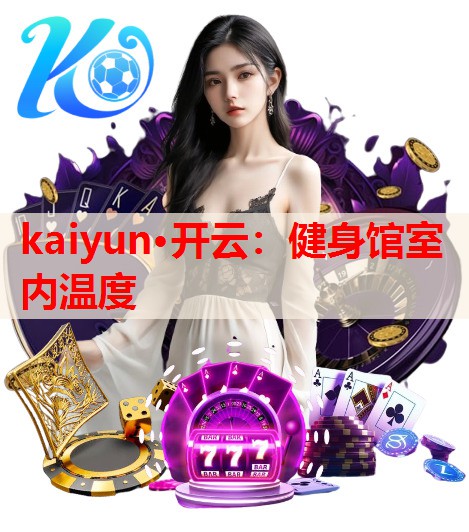 kaiyun·开云：健身馆室内温度