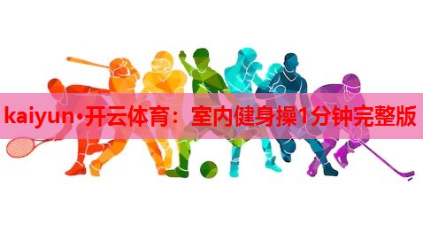 kaiyun·开云体育：室内健身操1分钟完整版