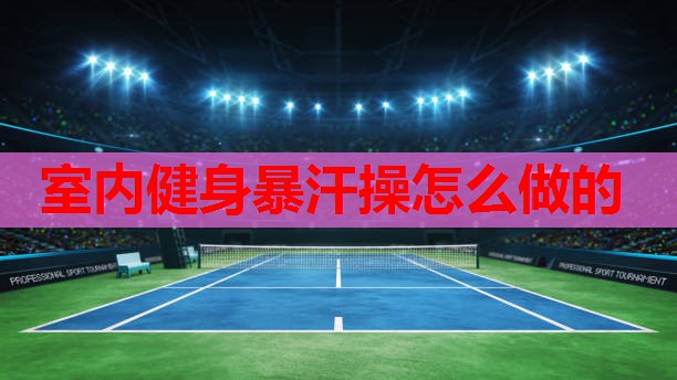 室内健身暴汗操怎么做的