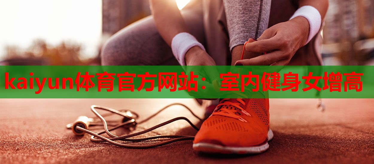 kaiyun体育官方网站：室内健身女增高