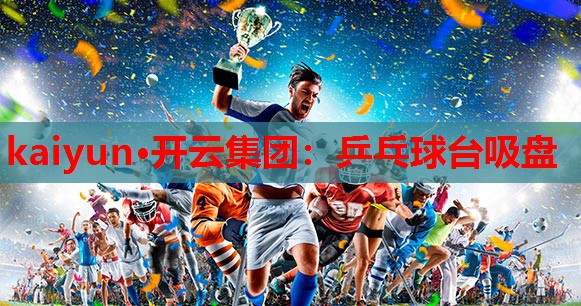 kaiyun·开云集团：乒乓球台吸盘