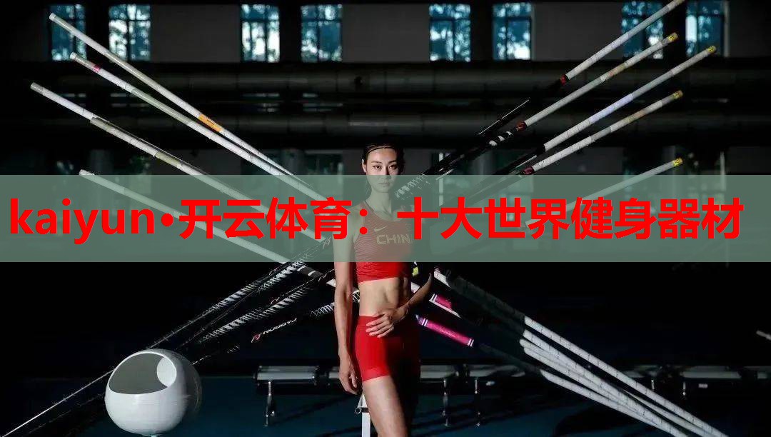 kaiyun·开云体育：十大世界健身器材