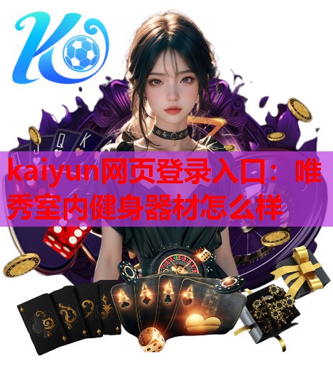 kaiyun网页登录入口：唯秀室内健身器材怎么样