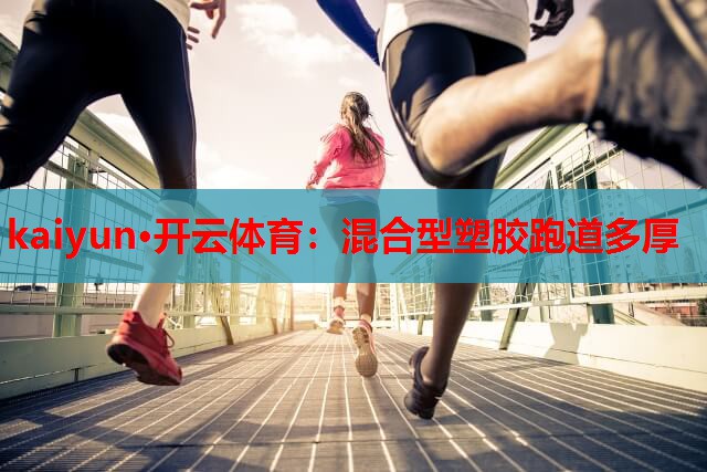 kaiyun·开云体育：混合型塑胶跑道多厚