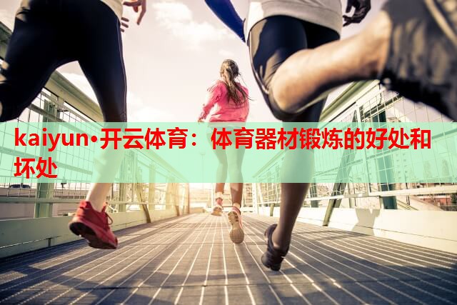 kaiyun·开云体育：体育器材锻炼的好处和坏处