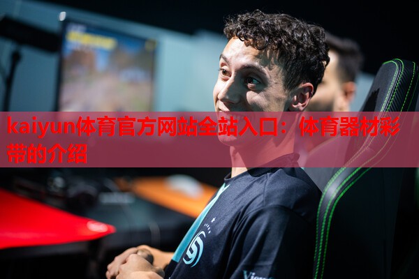 kaiyun体育官方网站全站入口：体育器材彩带的介绍