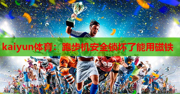 kaiyun体育：跑步机安全锁坏了能用磁铁