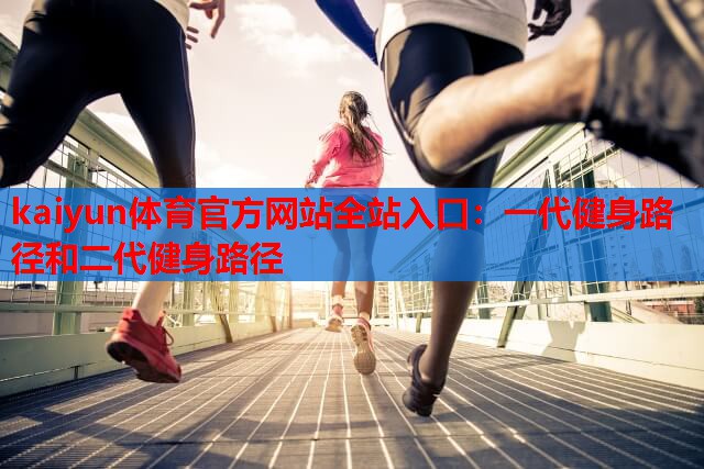 kaiyun体育官方网站全站入口：一代健身路径和二代健身路径