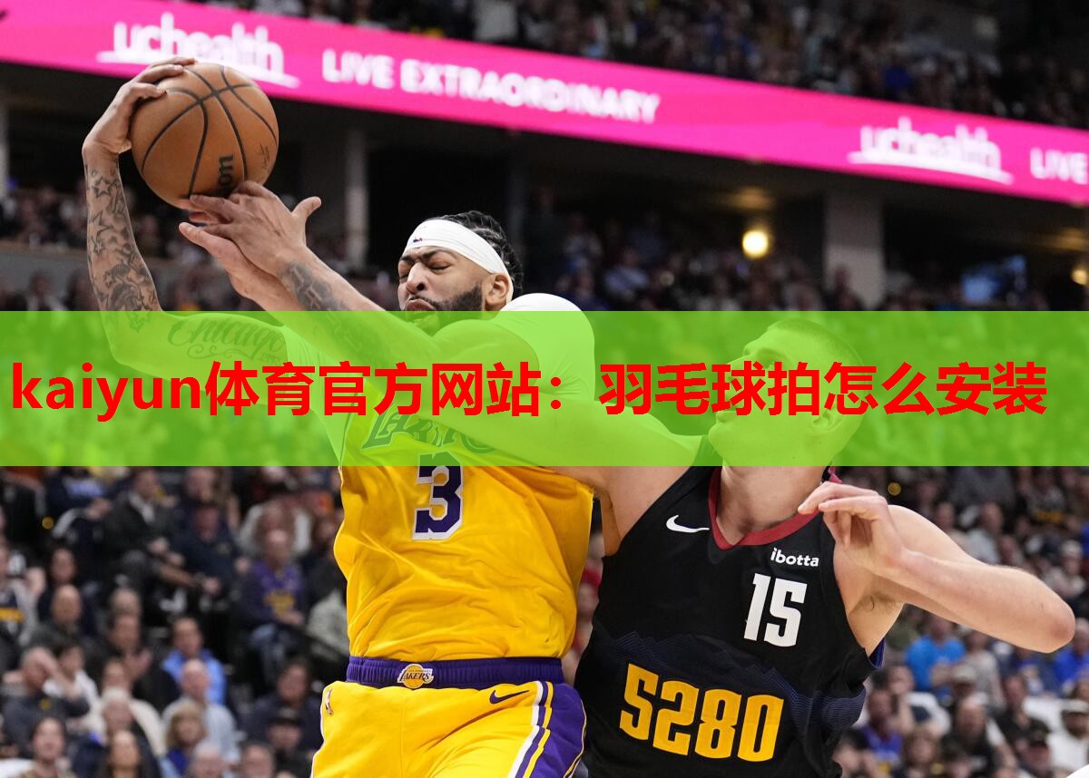kaiyun体育官方网站：羽毛球拍怎么安装