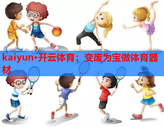 kaiyun·开云体育：变废为宝做体育器材