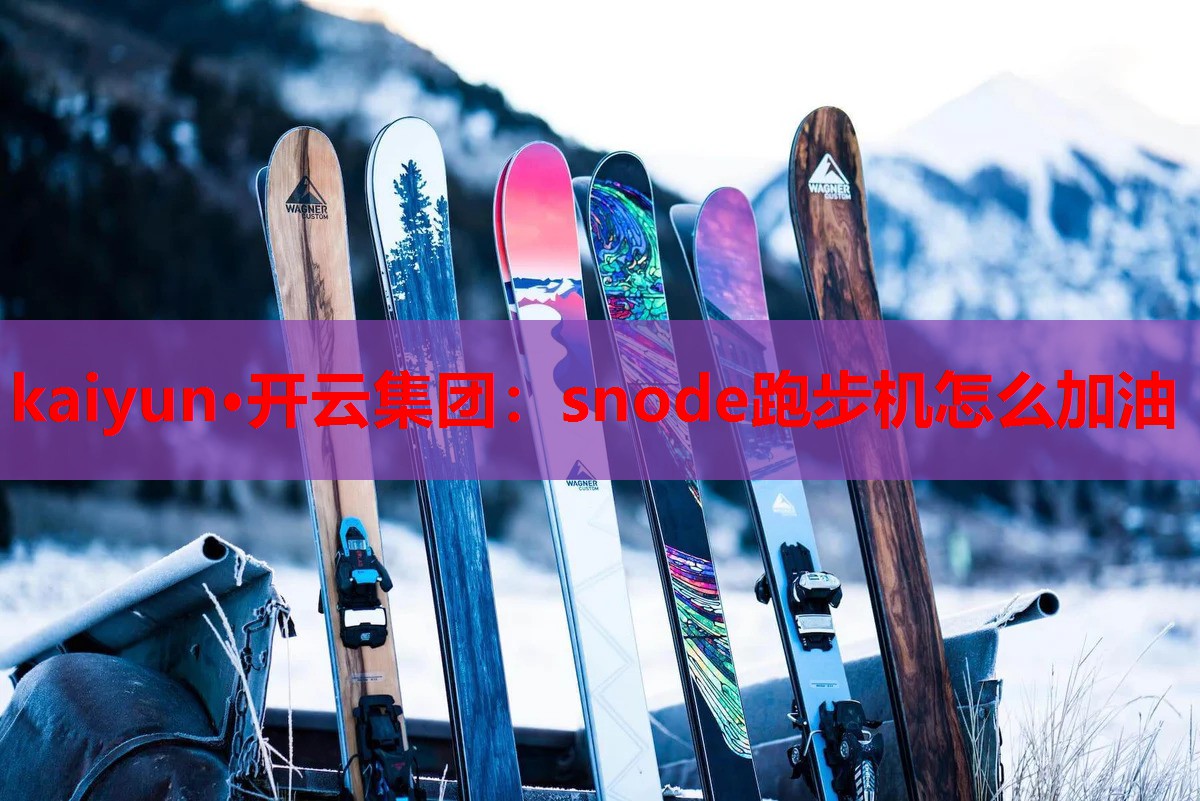 kaiyun·开云集团：snode跑步机怎么加油