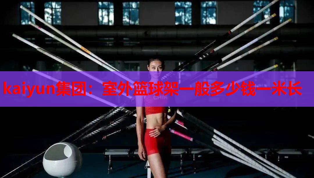 kaiyun集团：室外篮球架一般多少钱一米长