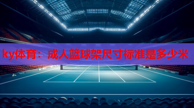 ky体育：成人篮球架尺寸标准是多少米