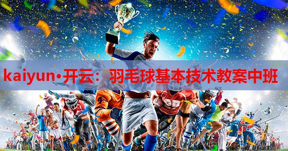 kaiyun·开云：羽毛球基本技术教案中班