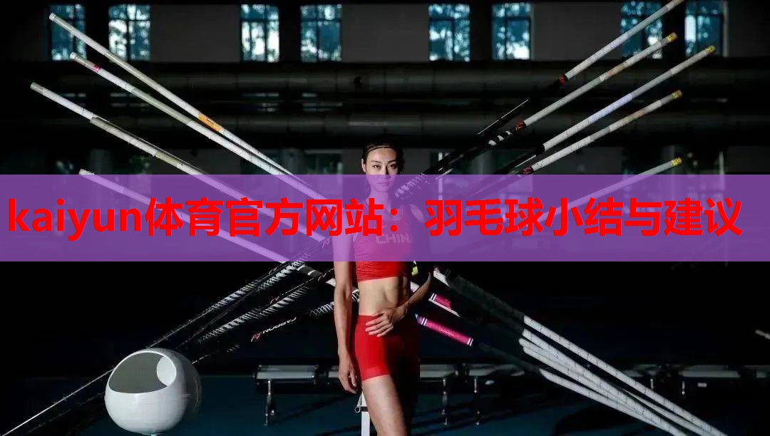 kaiyun体育官方网站：羽毛球小结与建议