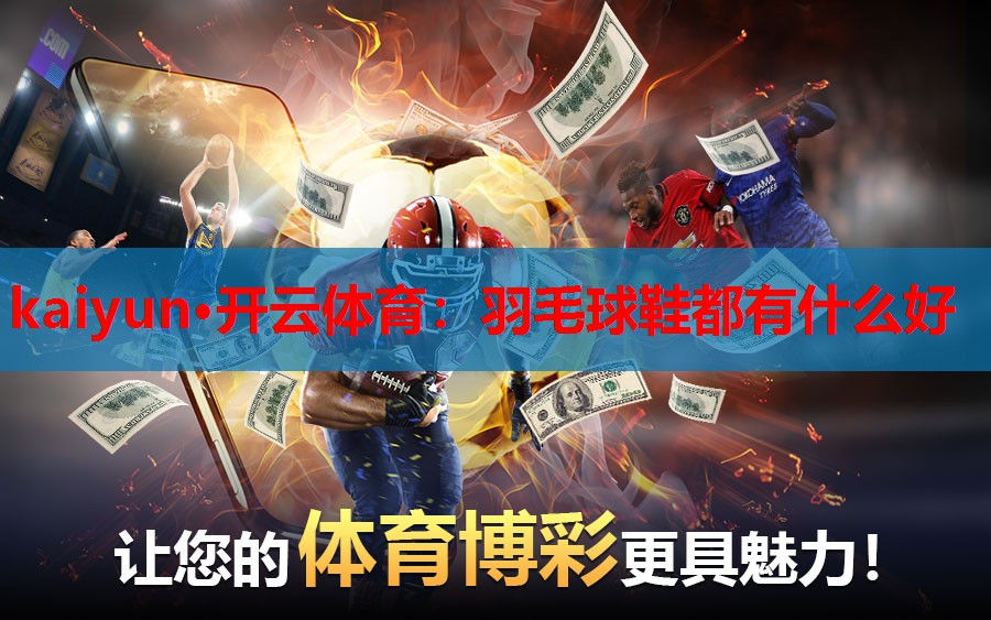 kaiyun·开云体育：羽毛球鞋都有什么好