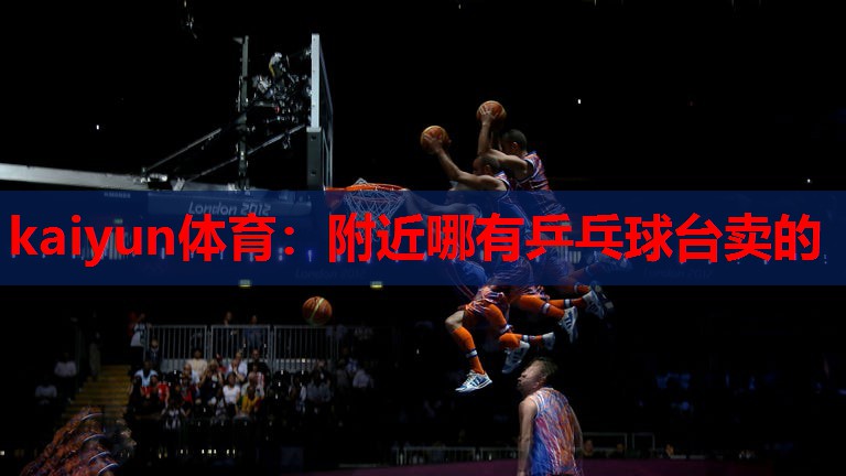 kaiyun体育：附近哪有乒乓球台卖的
