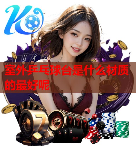 室外乒乓球台是什么材质的最好呢