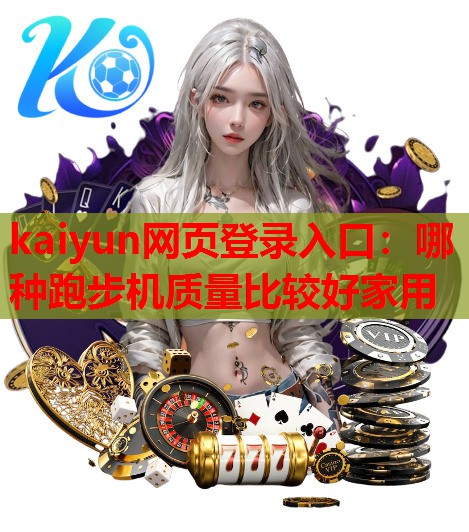 kaiyun网页登录入口：哪种跑步机质量比较好家用