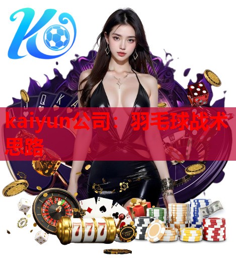 kaiyun公司：羽毛球战术思路