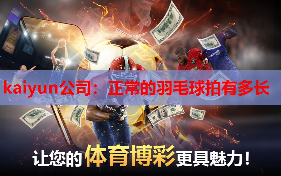 kaiyun公司：正常的羽毛球拍有多长