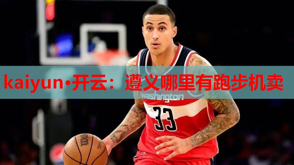 kaiyun·开云：遵义哪里有跑步机卖