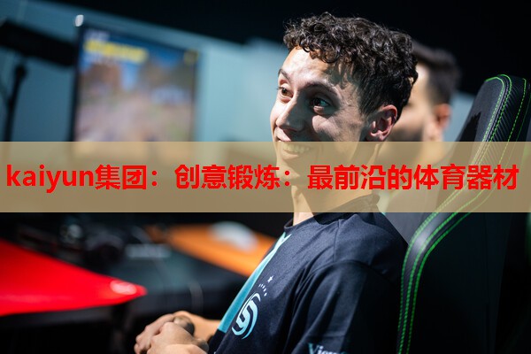 kaiyun集团：创意锻炼：最前沿的体育器材