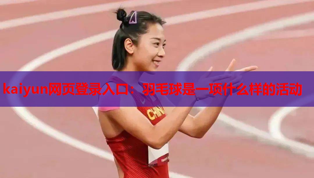 kaiyun网页登录入口：羽毛球是一项什么样的活动
