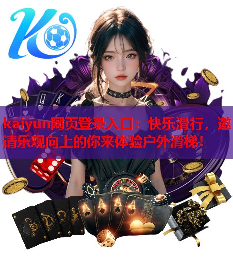 kaiyun网页登录入口：快乐滑行，邀请乐观向上的你来体验户外滑梯！