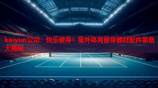 kaiyun公司：快乐健身！室外体育健身器材配件装备大揭秘