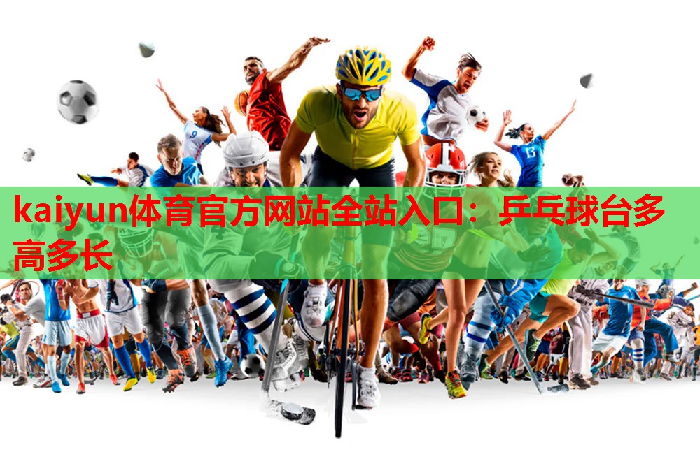 kaiyun体育官方网站全站入口：乒乓球台多高多长