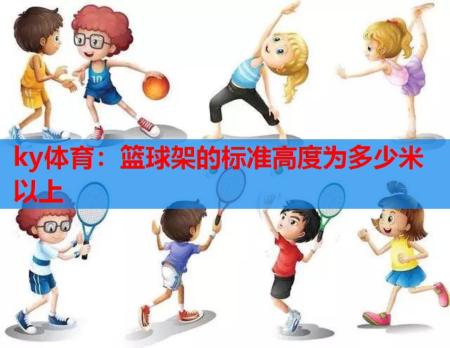 ky体育：篮球架的标准高度为多少米以上