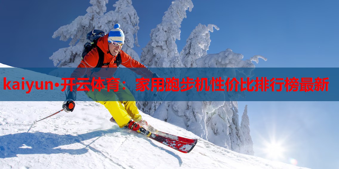 kaiyun·开云体育：家用跑步机性价比排行榜最新