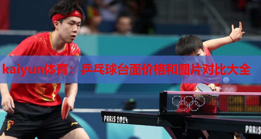 kaiyun体育：乒乓球台面价格和图片对比大全