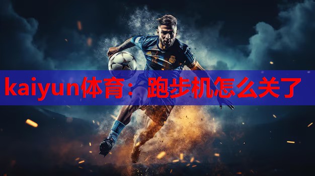 kaiyun体育：跑步机怎么关了