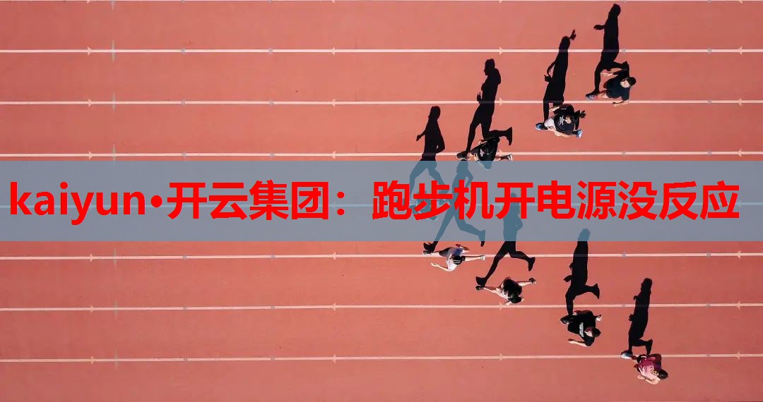 kaiyun·开云集团：跑步机开电源没反应