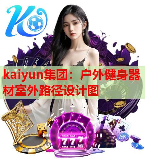 kaiyun集团：户外健身器材室外路径设计图