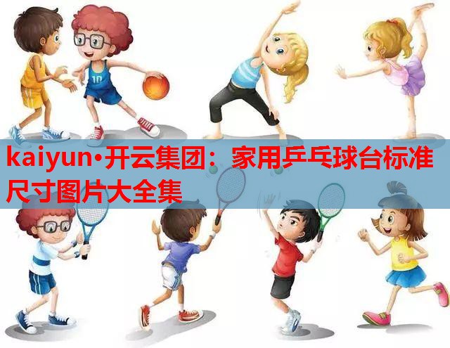 kaiyun·开云集团：家用乒乓球台标准尺寸图片大全集
