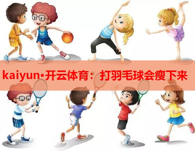 kaiyun·开云体育：打羽毛球会瘦下来