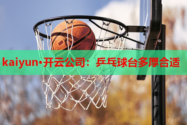 kaiyun·开云公司：乒乓球台多厚合适