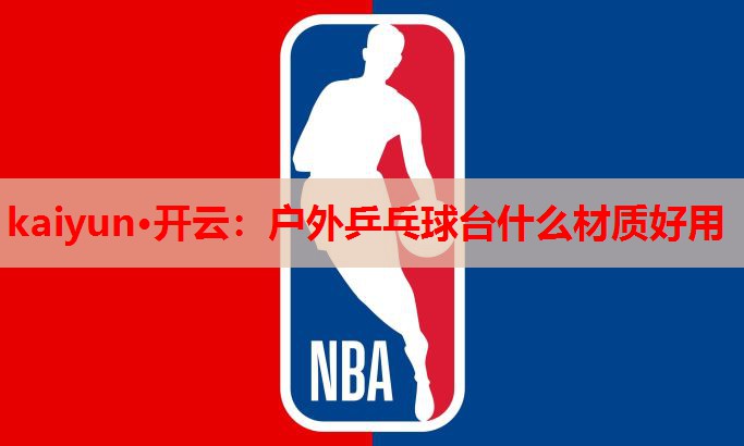kaiyun·开云：户外乒乓球台什么材质好用