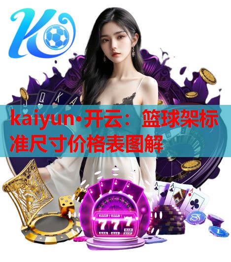 kaiyun·开云：篮球架标准尺寸价格表图解