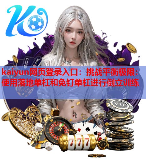 kaiyun网页登录入口：挑战平衡极限：使用落地单杠和免钉单杠进行倒立训练