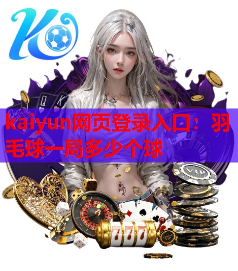 kaiyun网页登录入口：羽毛球一局多少个球