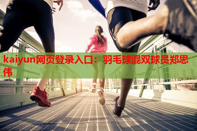 kaiyun网页登录入口：羽毛球混双球员郑思伟