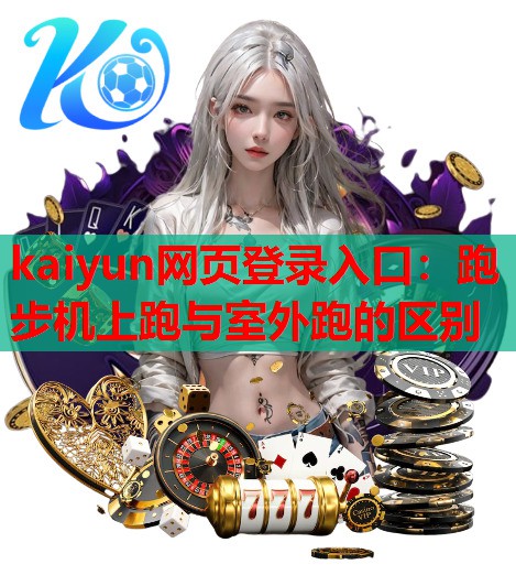 kaiyun网页登录入口：跑步机上跑与室外跑的区别