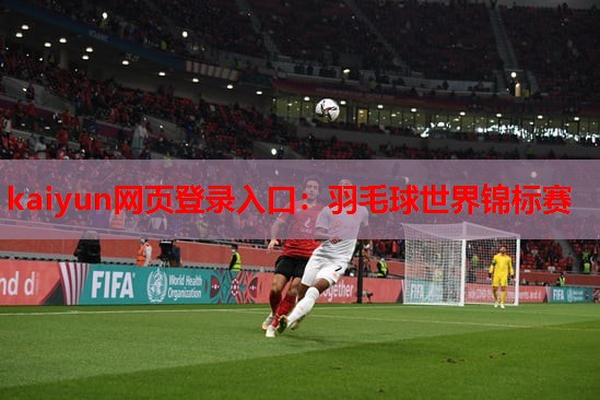 kaiyun网页登录入口：羽毛球世界锦标赛