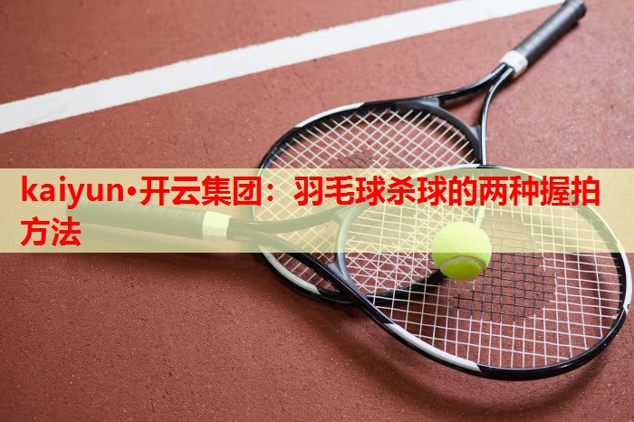 kaiyun·开云集团：羽毛球杀球的两种握拍方法