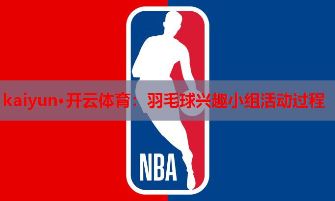 kaiyun·开云体育：羽毛球兴趣小组活动过程